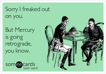 Mercury Retrograde Memes: Förlåt att jag flippade ut. Men Merkurius går retrograd du vet.