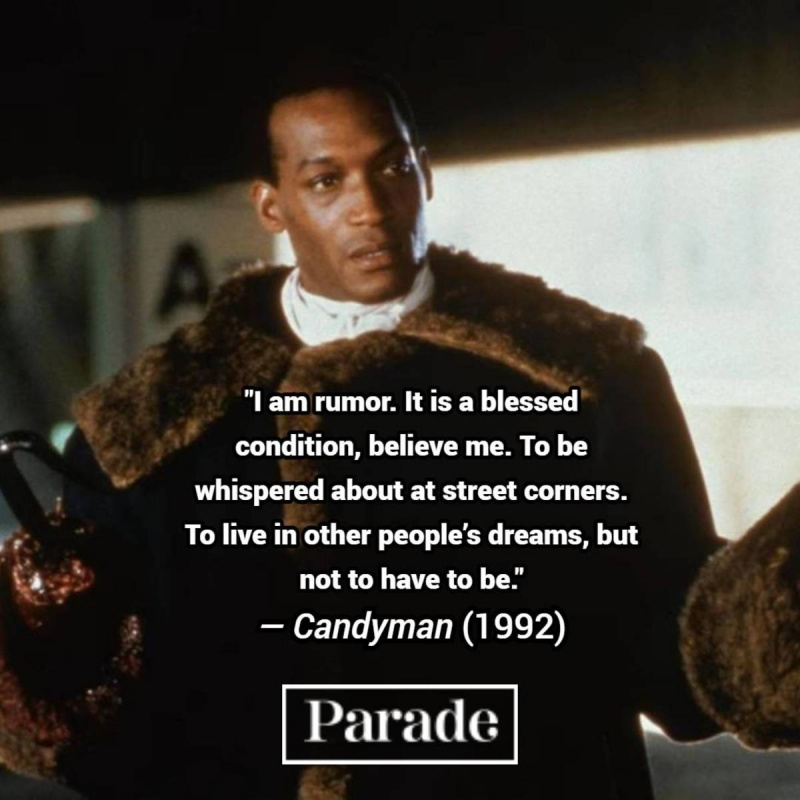 Siaubo filmų citatos:"Candyman" (1992) "I am rumor. It is a blessed condition, believe me. To be whispered about at street corners. To live in other people’s dreams, but not to have to be."